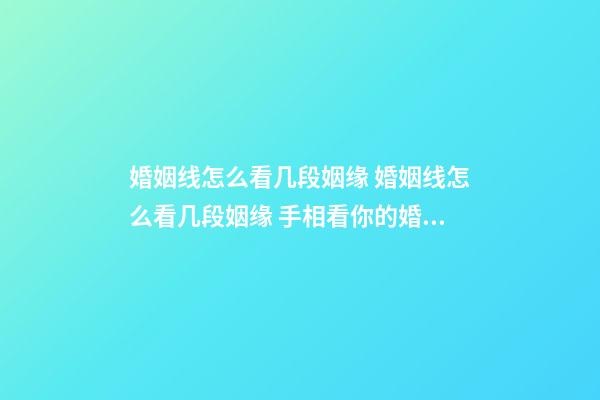 婚姻线怎么看几段姻缘 婚姻线怎么看几段姻缘 手相看你的婚姻准死了-第1张-观点-玄机派